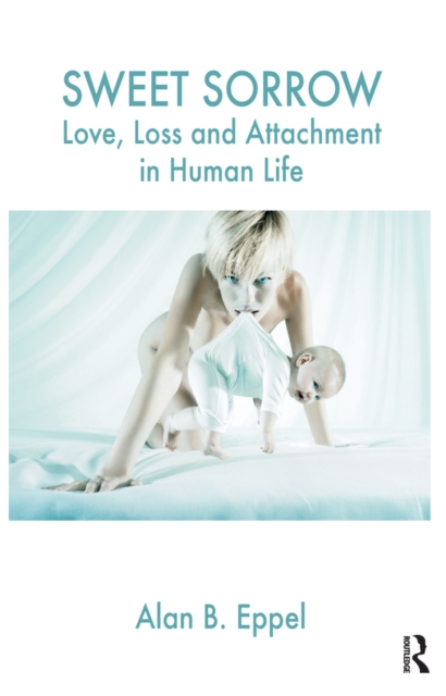 Sweet Sorrow : Love, Loss and Attachment in Human Life, EPUB eBook
