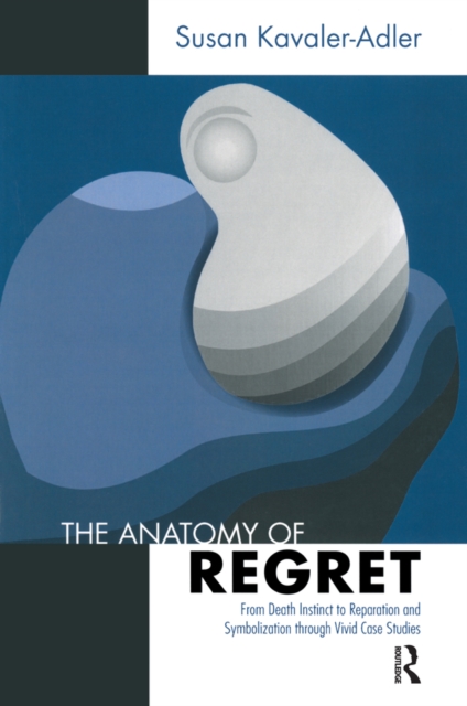 The Anatomy of Regret : From Death Instinct to Reparation and Symbolization through Vivid Clinical Cases, EPUB eBook