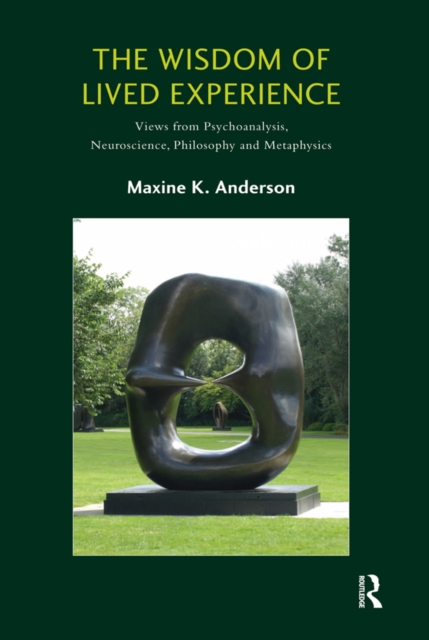 The Wisdom of Lived Experience : Views from Psychoanalysis, Neuroscience, Philosophy and Metaphysics, EPUB eBook