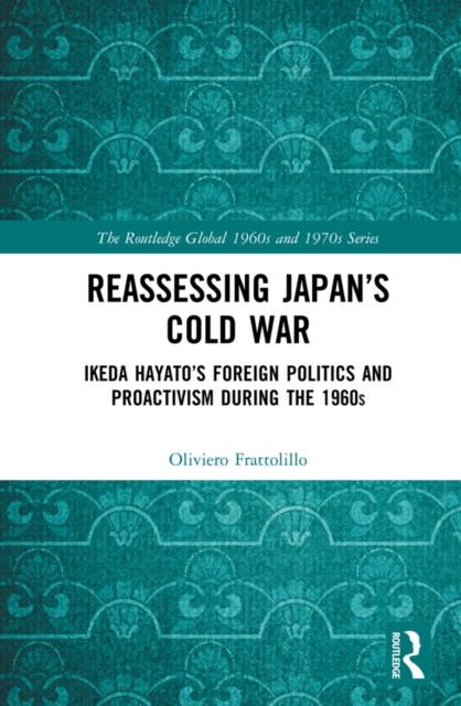 Reassessing Japan's Cold War : Ikeda Hayato's Foreign Politics and Proactivism During the 1960s, EPUB eBook