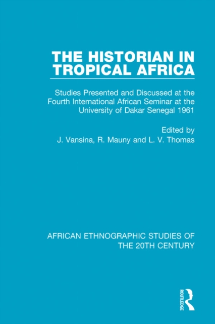 The Historian in Tropical Africa : Studies Presented and Discussed at the Fourth International African Seminar at the University of Dakar, Senegal 1961, PDF eBook
