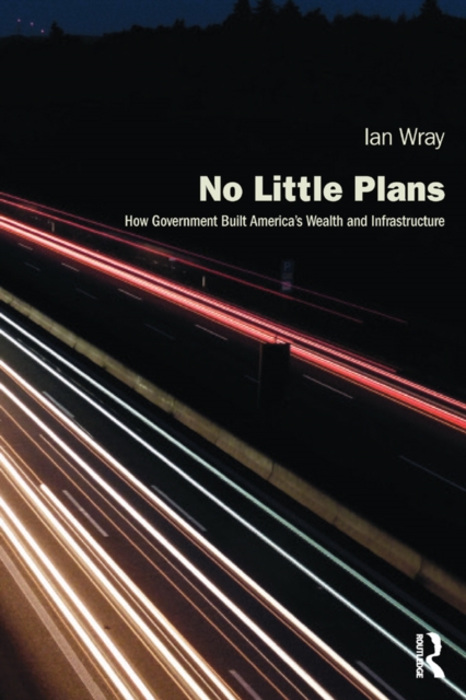 No Little Plans : How Government Built America's Wealth and Infrastructure, EPUB eBook