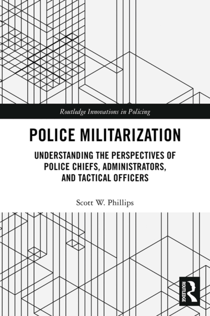 Police Militarization : Understanding the Perspectives of Police Chiefs, Administrators, and Tactical Officers, EPUB eBook