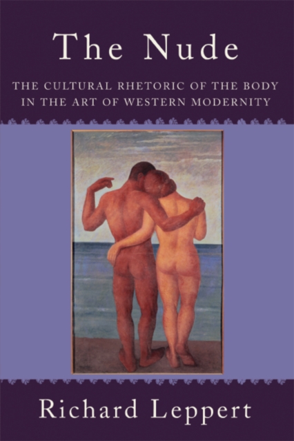 The Nude : The Cultural Rhetoric of the Body in the Art of Western Modernity, PDF eBook