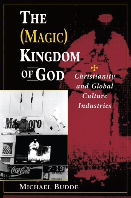 The (Magic) Kingdom Of God : Christianity And Global Culture Industries, PDF eBook