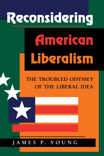 Reconsidering American Liberalism : The Troubled Odyssey Of The Liberal Idea, PDF eBook