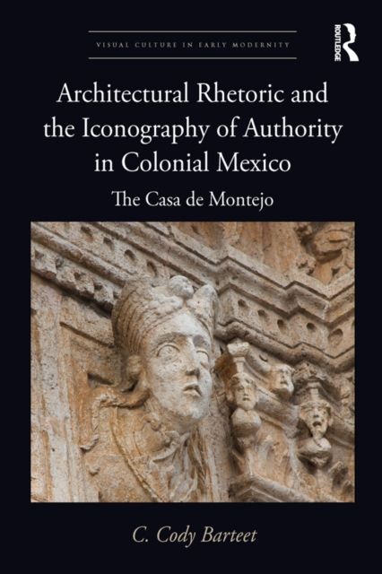 Architectural Rhetoric and the Iconography of Authority in Colonial Mexico : The Casa de Montejo, PDF eBook
