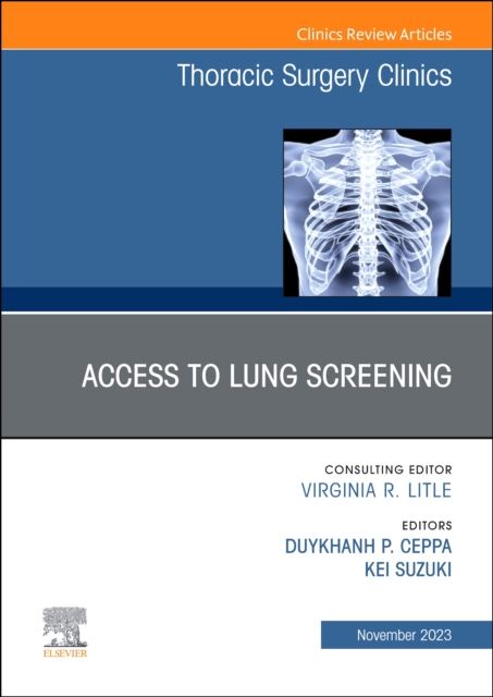 Lung Screening: Updates and Access, An Issue of Thoracic Surgery Clinics : Volume 33-4, Hardback Book