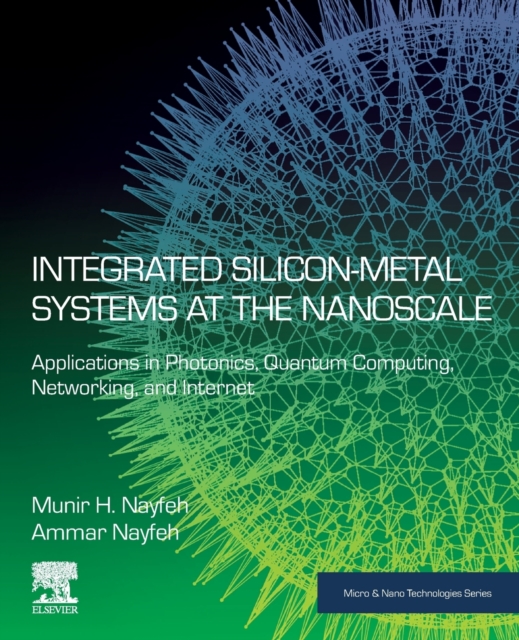 Integrated Silicon-Metal Systems at the Nanoscale : Applications in Photonics, Quantum Computing, Networking, and Internet, Paperback / softback Book