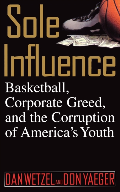 Sole Influence : Basketball, Corporate Greed, and the Corruption of America's Youth, Hardback Book