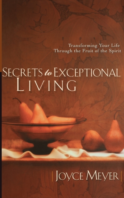 Secrets to Exceptional Living : Transforming Your Life Through the Fruit of the Spirit, Hardback Book