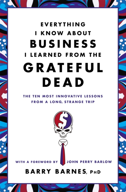 Everything I Know About Business I Learned From The Grateful Dead : The Ten Most Innovative Lessons From a Long, Strange Trip, Paperback / softback Book