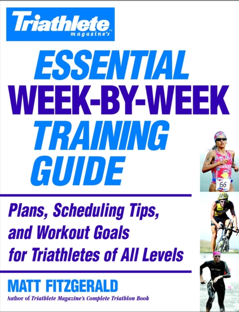 Triathlete's Essential Week-By-Week Training Guide : Plans, scheduling, tips and workout goals for all levels, Paperback / softback Book