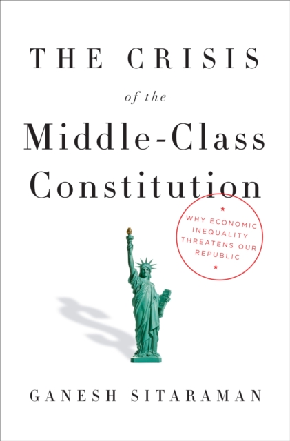 The Crisis of the Middle-Class Constitution : Why Economic Inequality Threatens Our Republic, Hardback Book