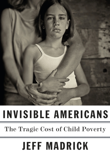 Invisible Americans : The Tragic Cost of Child Poverty, Hardback Book