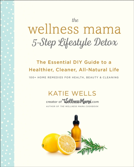Wellness Mama 5-Step Lifestyle Detox : The Essential Guide to a Healthier, Cleaner, All-Natural Life, Hardback Book