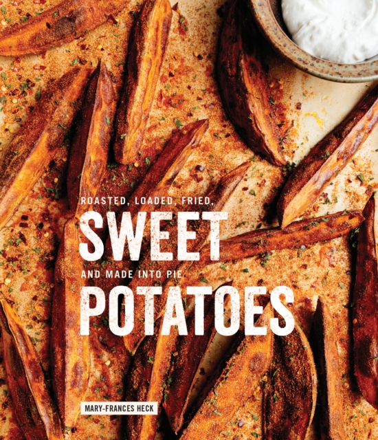 Sweet Potatoes : Roasted, Loaded, Fried, and Made into Pie: A Cookbook, Hardback Book