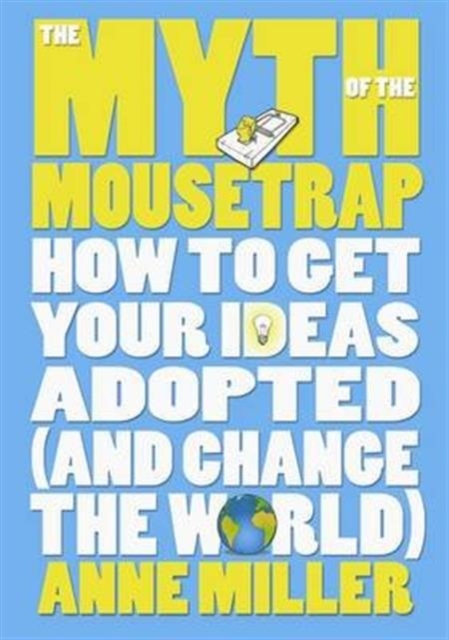 The Myth of the Mousetrap : How Your Ideas Can Change the World, Hardback Book