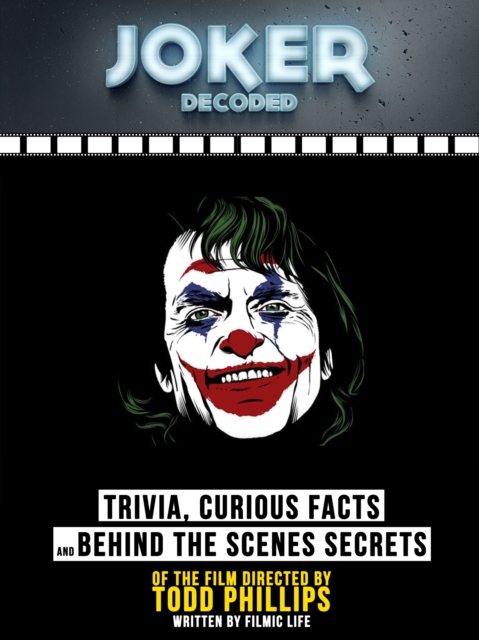 Joker Decoded: Trivia, Curious Facts And Behind The Scenes Secrets - Of The Film Directed By Todd Phillips, EPUB eBook