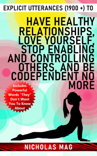 Explicit Utterances (1900 +) to Have Healthy Relationships, Love Yourself, Stop Enabling and Controlling Others, and Be Codependent No More, EPUB eBook