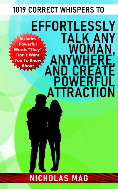 1019 Correct Whispers to Effortlessly Talk Any Woman, Anywhere, and Create Powerful Attraction, EPUB eBook