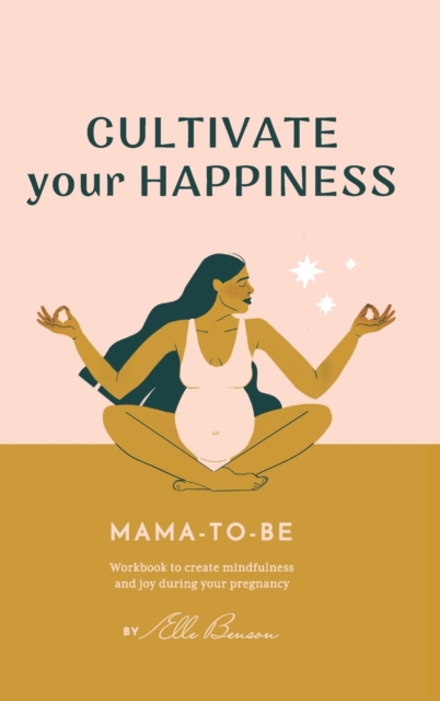 Cultivate Your Happiness Mama-To-Be : Journal to create mindfulness and joy during your pregnancy, Hardback Book