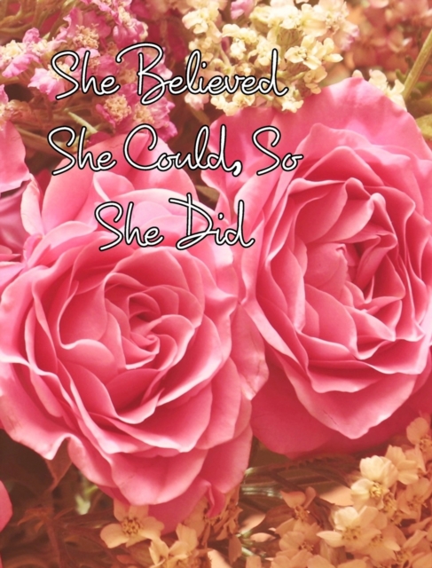 She Believed She Could, So She Did : Large Inspirational Quote, Pink Roses Design, College Ruled Notebook, Journal, Hardback Book