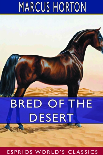 Bred of the Desert (Esprios Classics) : A Horse and a Romance, Paperback / softback Book