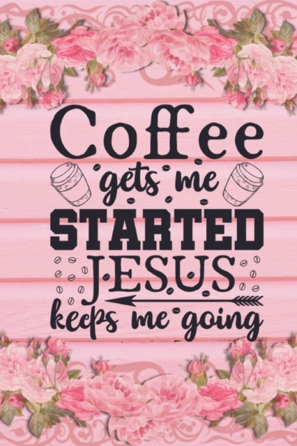 Coffee Gets Me Started Jesus Keeps Me Going : Christian Coffee Lover Gift: Lined Journal Notebook, Paperback / softback Book
