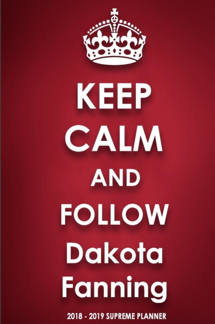 Keep Calm and Follow Dakota Fanning 2018-2019 Supreme Planner, Paperback / softback Book