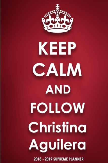 Keep Calm and Follow Christina Aguilera 2018-2019 Supreme Planner, Paperback / softback Book