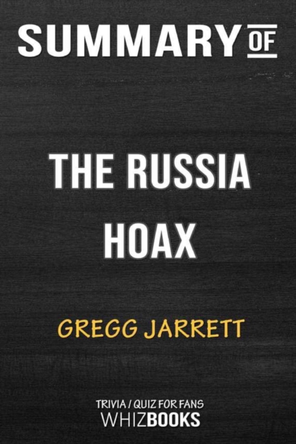 Summary of The Russia Hoax : The Illicit Scheme to Clear Hillary Clinton and Frame Donald Trump: Trivia/Quiz for Fans, Paperback / softback Book