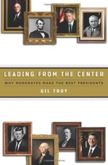Leading from the Center : Why Moderates Make the Best Presidents, Hardback Book