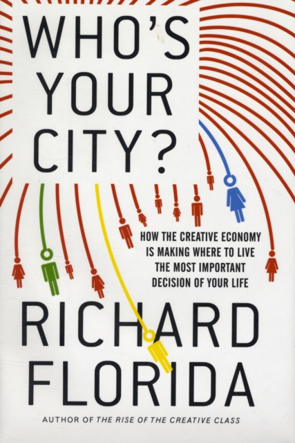 Who's Your City? : How the Creative Economy is Making Where to Live the Most Important Decision of Your Life, Hardback Book