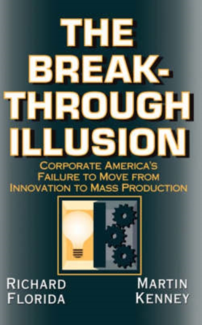 The Breakthrough Illusion : Corporate America's Failure To Move From Innovation To Mass Production, Paperback / softback Book