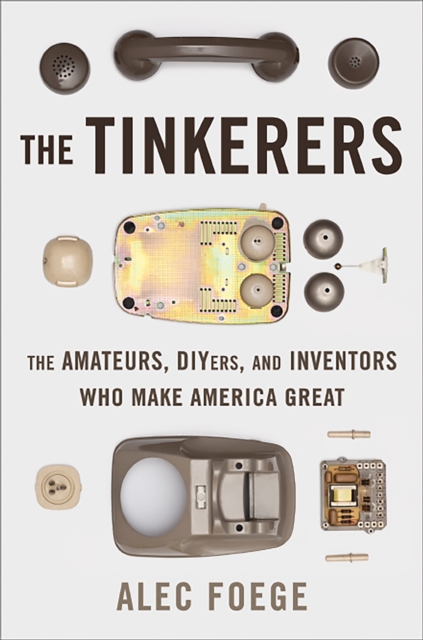 The Tinkerers : The Amateurs, DIYers, and Inventors Who Make America Great, Hardback Book