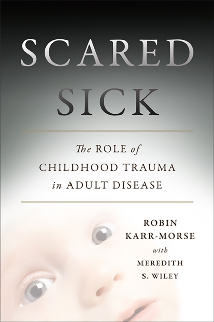 Scared Sick : The Role of Childhood Trauma in Adult Disease, Hardback Book