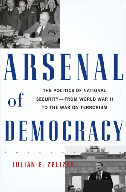 Arsenal of Democracy : The Politics of National Security - From World War II to the War on Terrorism, Hardback Book