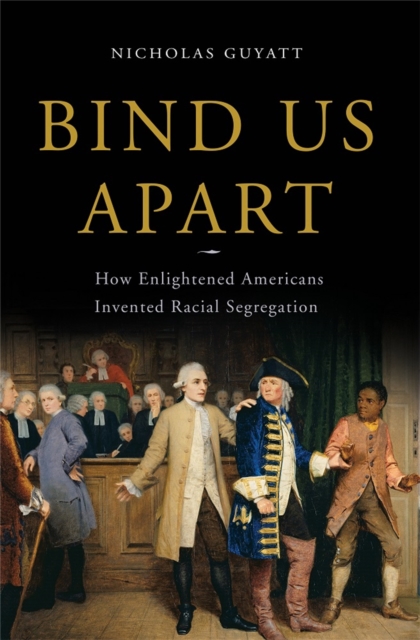Bind Us Apart : How Enlightened Americans Invented Racial Segregation, Hardback Book