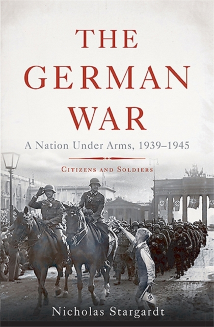 The German War : A Nation Under Arms, 1939-1945, Hardback Book