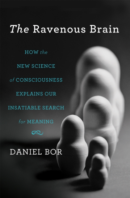 The Ravenous Brain : How the New Science of Consciousness Explains Our Insatiable Search for Meaning, Hardback Book