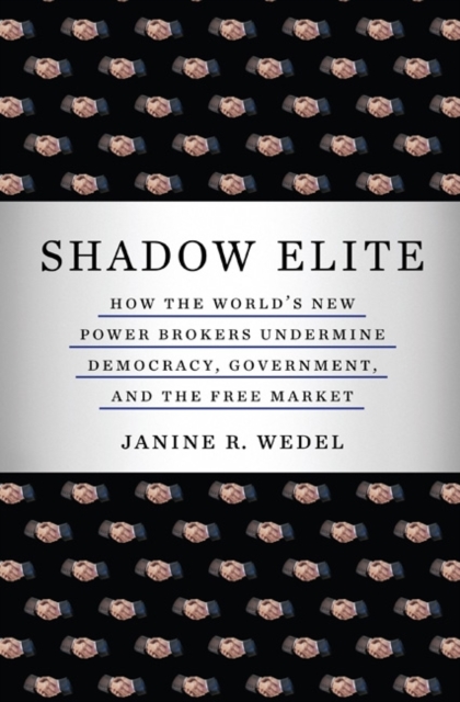 Shadow Elite : How the World's New Power Brokers Undermine Democracy, Government, and the Free Market, Paperback / softback Book