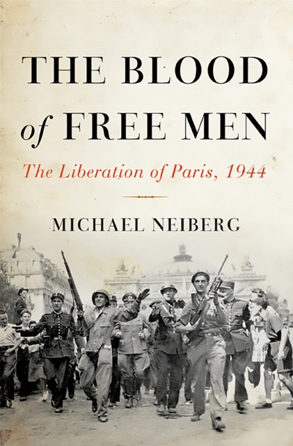 The Blood of Free Men : The Liberation of Paris, 1944, Hardback Book