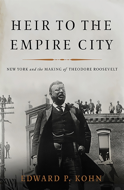Heir to the Empire City : New York and the Making of Theodore Roosevelt, Hardback Book