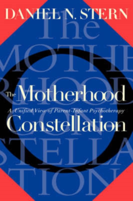 The Motherhood Constellation : A Unified View Of Parent-infant Psychotherapy, Hardback Book