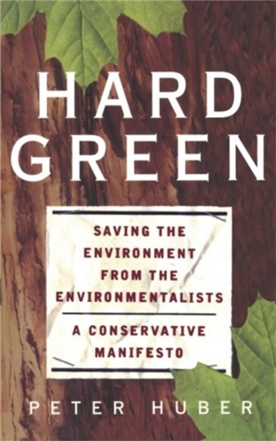 Hard Green : Saving The Environment From The Environmentalists A Conservative Manifesto, Paperback / softback Book