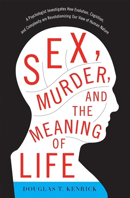 Sex, Murder, and the Meaning of Life : A Psychologist Investigates How Evolution, Cognition, and Complexity are Revolutionizing Our View of Human Nature, Paperback / softback Book