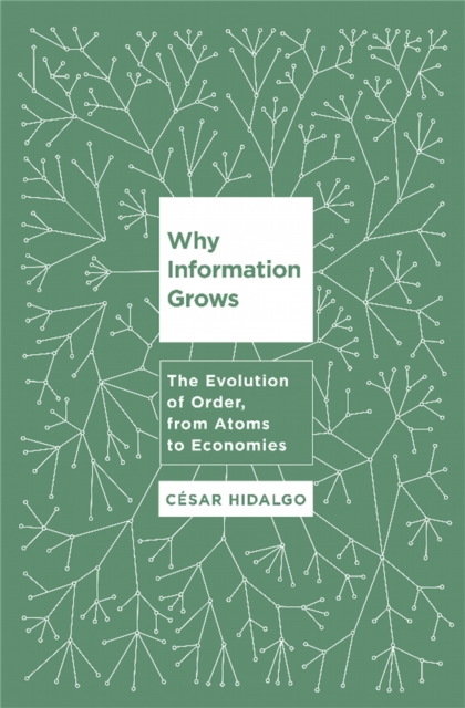 Why Information Grows : The Evolution of Order, from Atoms to Economies, Hardback Book