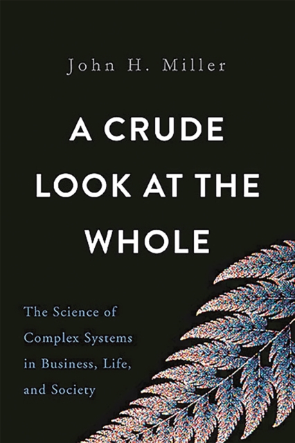 A Crude Look at the Whole : The Science of Complex Systems in Business, Life, and Society, Hardback Book