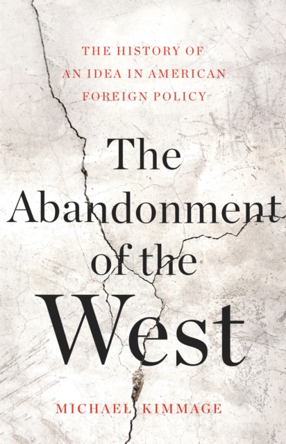 The Abandonment of the West : The History of an Idea in American Foreign Policy, Hardback Book